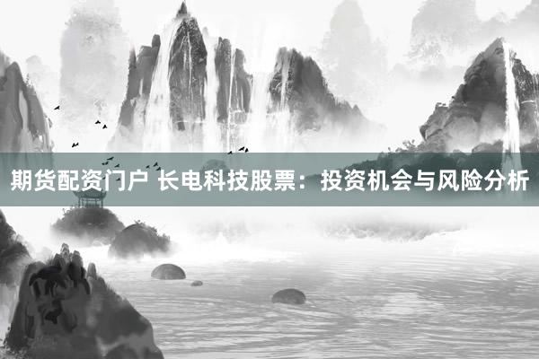 期货配资门户 长电科技股票:投资机会与风险分析