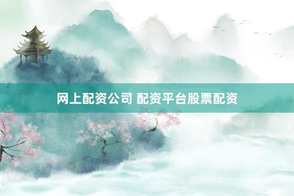 网上配资公司 配资平台股票配资