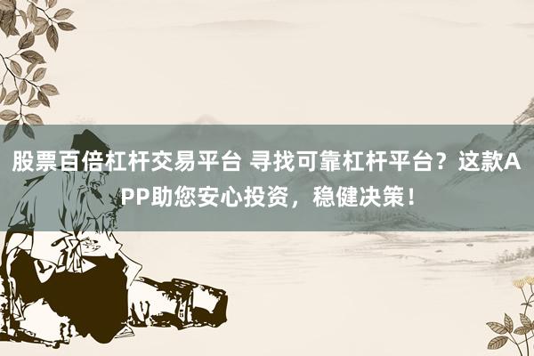 股票百倍杠杆交易平台 寻找可靠杠杆平台？这款APP助您安心投资，稳健决策！