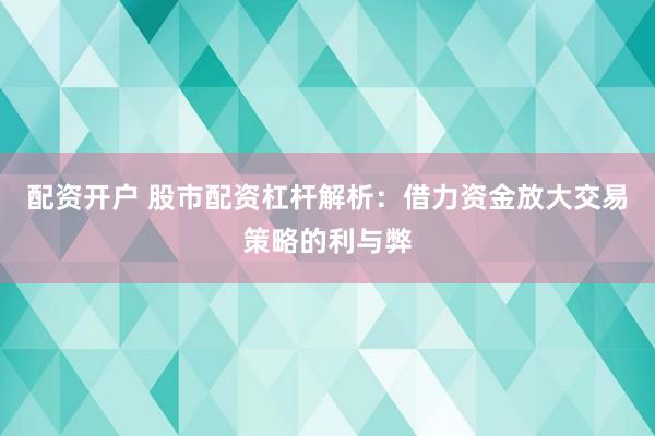 配资开户 股市配资杠杆解析:借力资金放大交易策略的利与弊