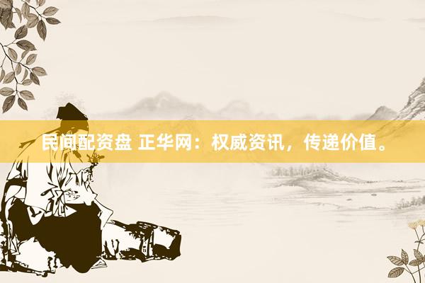 民间配资盘 正华网:权威资讯,传递价值。