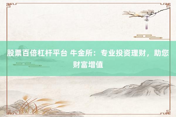 股票百倍杠杆平台 牛金所:专业投资理财,助您财富增值