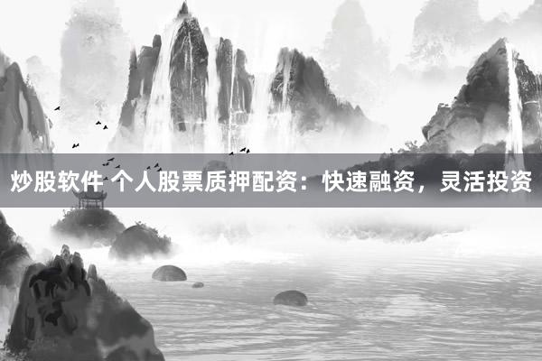 炒股软件 个人股票质押配资:快速融资,灵活投资