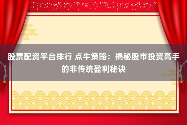股票配资平台排行 点牛策略：揭秘股市投资高手的非传统盈利秘诀