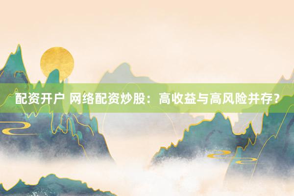 配资开户 网络配资炒股：高收益与高风险并存？