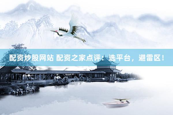 配资炒股网站 配资之家点评：选平台，避雷区！