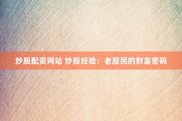 炒股配资网站 炒股经验：老股民的财富密码