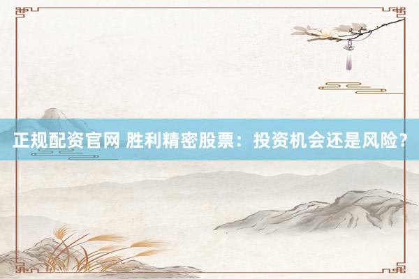 正规配资官网 胜利精密股票：投资机会还是风险？