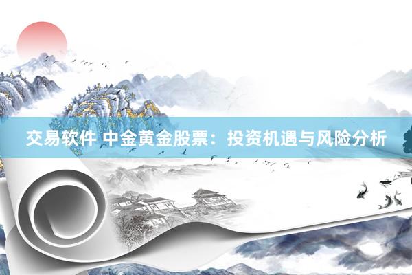 交易软件 中金黄金股票：投资机遇与风险分析