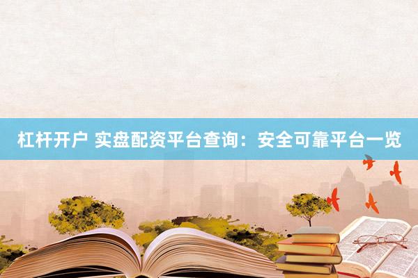 杠杆开户 实盘配资平台查询：安全可靠平台一览