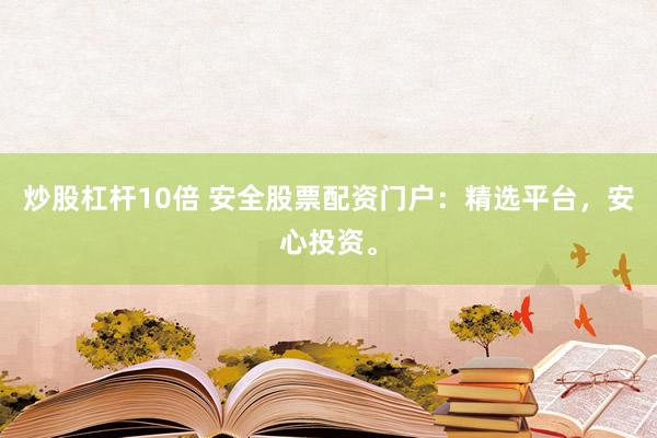 炒股杠杆10倍 安全股票配资门户：精选平台，安心投资。