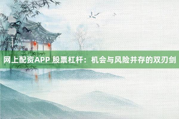 网上配资APP 股票杠杆：机会与风险并存的双刃剑