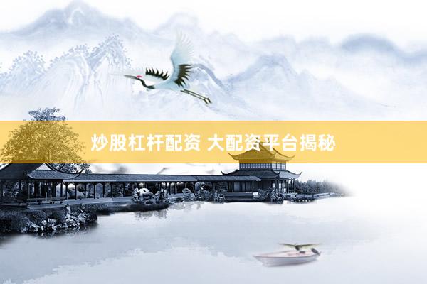 炒股杠杆配资 大配资平台揭秘