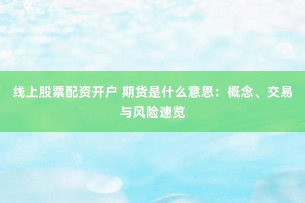 线上股票配资开户 期货是什么意思：概念、交易与风险速览