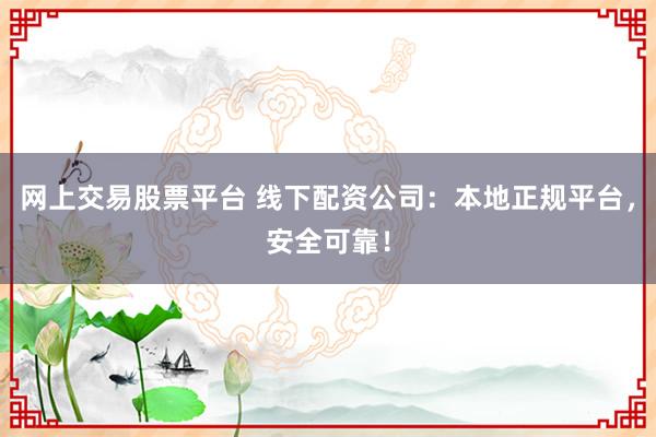 网上交易股票平台 线下配资公司：本地正规平台，安全可靠！