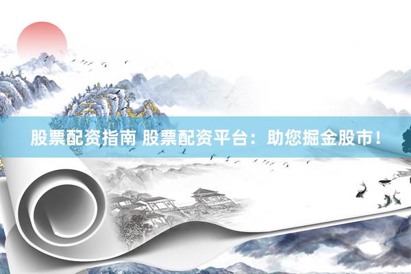 股票配资指南 股票配资平台:助您掘金股市!