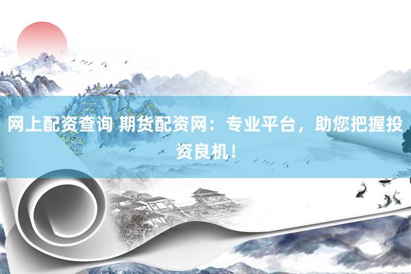网上配资查询 期货配资网:专业平台,助您把握投资良机!